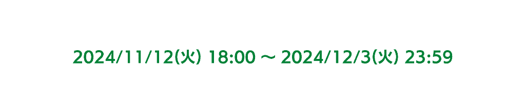 2024年11月12日火曜日18時から2024年12月3日火曜日23時59分まで